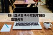 开云体育APP下载-拉什迭纳主场不敌佩尔图亚，遭遇失利的简单介绍