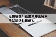 开云体育-无惧骄强！亚里桑那圣徒束手就擒洛杉矶能人的简单介绍