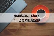 开云体育APP下载-NS血洗XL，Clozer一己之力扛起全队