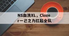 开云体育APP下载-NS血洗XL,Clozer一己之力扛起全队